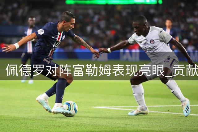 佩德罗对阵富勒姆表现亮眼 贡献一传一射关键数据