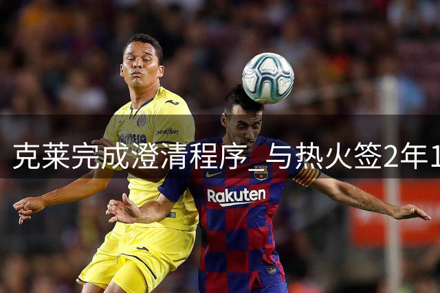 克莱完成澄清程序 与热火签2年1300万合约含球员选项