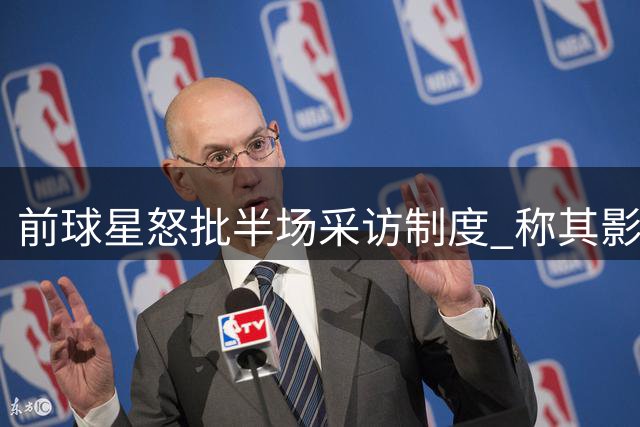 前球星怒批半场采访制度 称其影响球员发挥