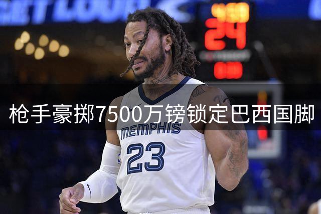 枪手豪掷7500万镑锁定巴西国脚 阿尔特塔终获中场强援