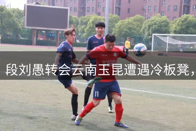 段刘愚转会云南玉昆遭遇冷板凳，4场仅亮相1分钟
