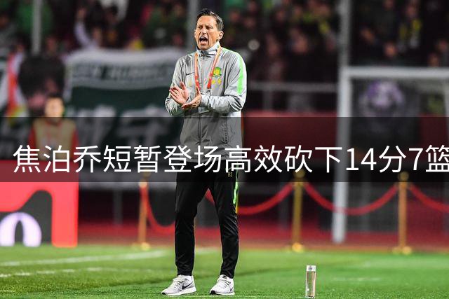 焦泊乔短暂登场高效砍下14分7篮板