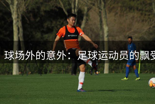 球场外的意外：足球运动员的飘受伤经历