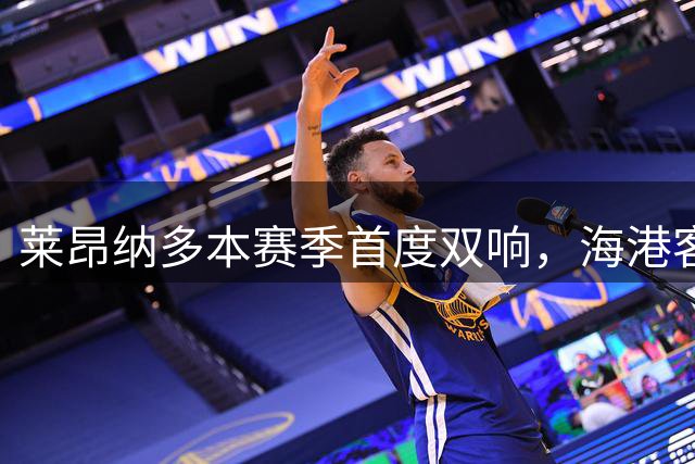 莱昂纳多本赛季首度双响，海港客战重庆暂居领先