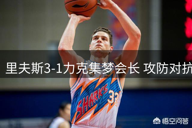 里夫斯3-1力克集梦会长 攻防对抗堪比季后赛级别
