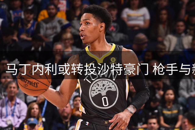 马丁内利或转投沙特豪门 枪手与新月谈判取得突破