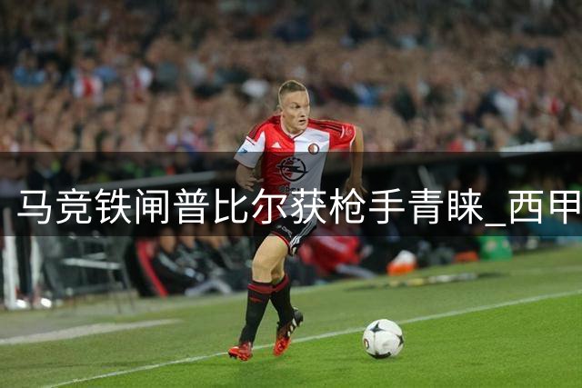 马竞铁闸普比尔获枪手青睐 西甲劲旅坚决拒绝放人
