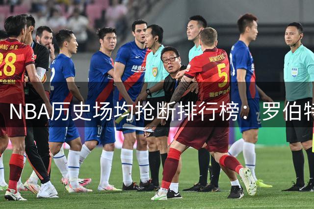 NBA历史场均抢断排行榜：罗伯特森高居榜首 乔丹并列第三