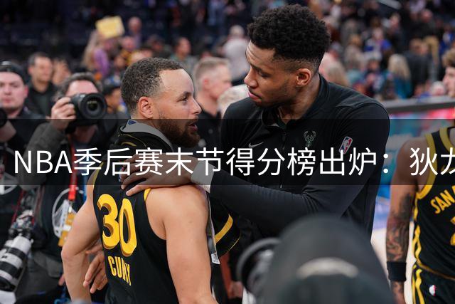 NBA季后赛末节得分榜出炉：狄龙高效领跑 布伦森紧随其后