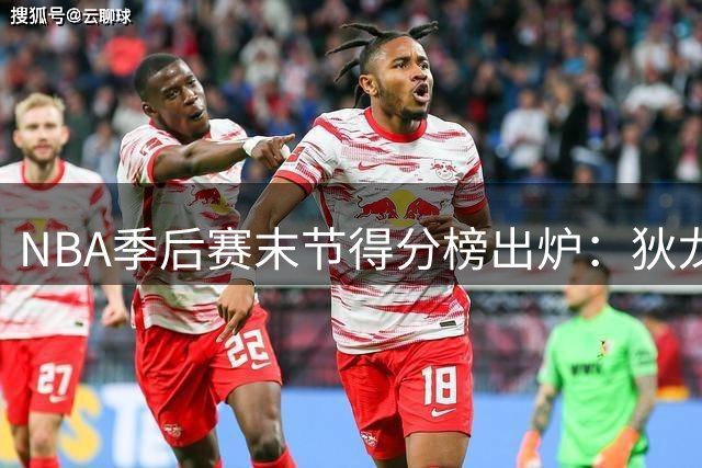NBA季后赛末节得分榜出炉：狄龙高效领跑 布伦森紧随其后